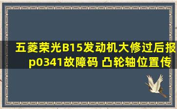 五菱荣光B15发动机大修过后报p0341故障码 凸轮轴位置传感器信号不...