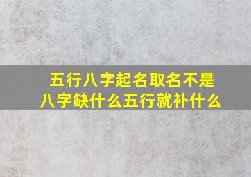 五行八字起名取名不是八字缺什么五行就补什么(