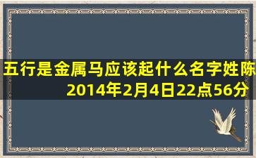 五行是金属马应该起什么名字姓陈2014年2月4日22点56分生男孩 有...