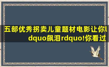 五部优秀拐卖儿童题材电影,让你“飙泪”!你看过哪=几=部?