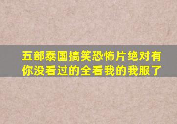 五部泰国搞笑恐怖片,绝对有你没看过的,全看我的我服了