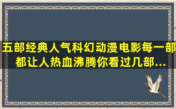 五部经典人气科幻动漫电影,每一部都让人热血沸腾,你看过几部...