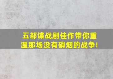 五部谍战剧佳作,带你重温那场没有硝烟的战争!