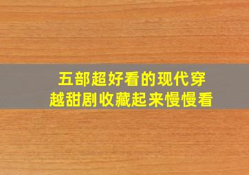 五部超好看的现代穿越甜剧,收藏起来慢慢看