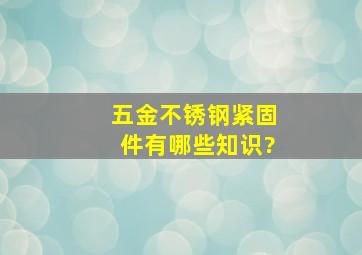 五金不锈钢紧固件有哪些知识?