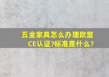 五金家具怎么办理欧盟CE认证?标准是什么?