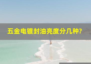 五金电镀封油亮度分几种?