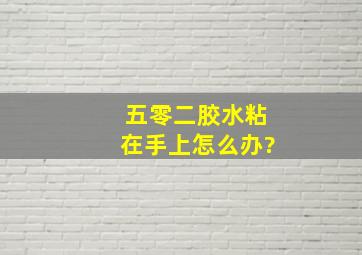 五零二胶水粘在手上怎么办?