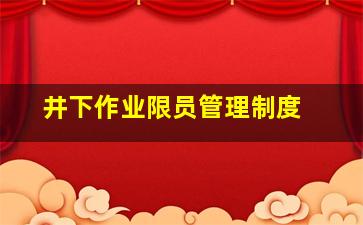 井下作业限员管理制度 