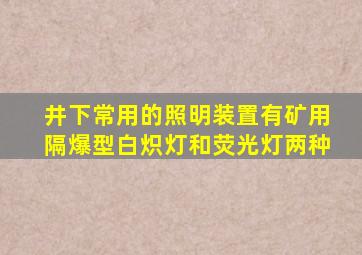 井下常用的照明装置有矿用隔爆型白炽灯和荧光灯两种。()