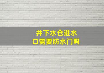 井下水仓进水口需要防水门吗