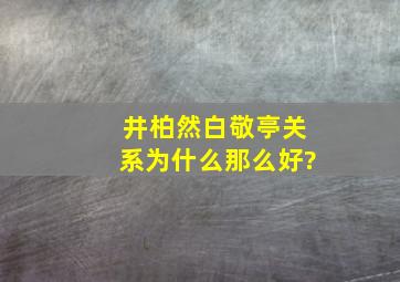 井柏然白敬亭关系为什么那么好?