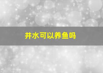 井水可以养鱼吗