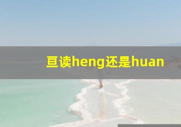 亘读heng还是huan