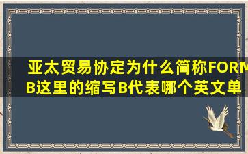 亚太贸易协定为什么简称FORM B,这里的缩写B代表哪个英文单词?