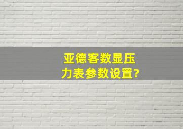 亚德客数显压力表参数设置?