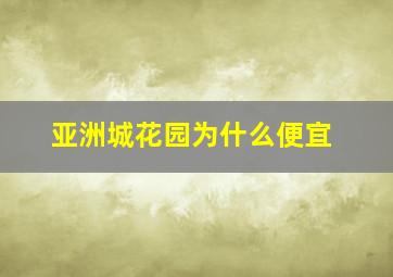 亚洲城花园为什么便宜