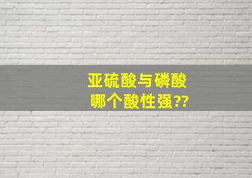 亚硫酸与磷酸哪个酸性强??