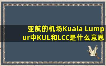 亚航的机场Kuala Lumpur中KUL和LCC是什么意思?