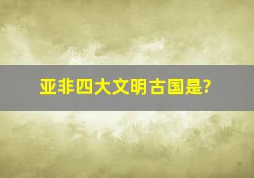 亚非四大文明古国是?