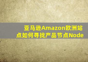 亚马逊Amazon欧洲站点如何寻找产品节点Node