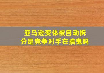 亚马逊变体被自动拆分,是竞争对手在搞鬼吗