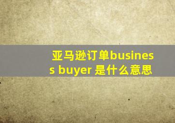 亚马逊订单business buyer 是什么意思