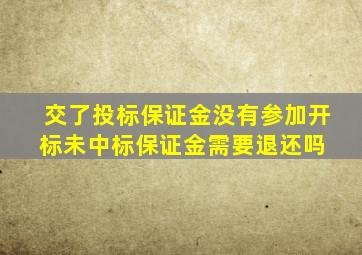 交了投标保证金没有参加开标,未中标,保证金需要退还吗 