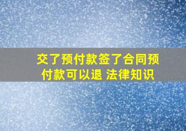 交了预付款,签了合同,预付款可以退 法律知识