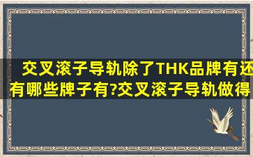 交叉滚子导轨除了THK品牌有,还有哪些牌子有?交叉滚子导轨做得比较...