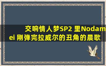 交响情人梦SP2 里Nodamei 刚弹完拉威尔的丑角的晨歌时放的曲子