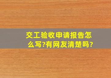 交工验收申请报告怎么写?有网友清楚吗?