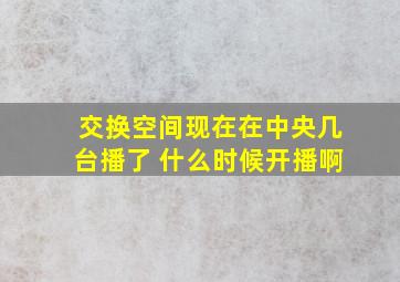 交换空间现在在中央几台播了 什么时候开播啊