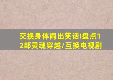 交换身体闹出笑话!盘点12部「灵魂穿越/互换」电视剧