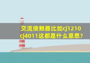 交流接触器,比如cj1210,cj4011,这都是什么意思?