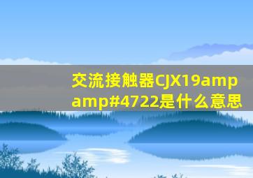 交流接触器CJX19&#47;22是什么意思