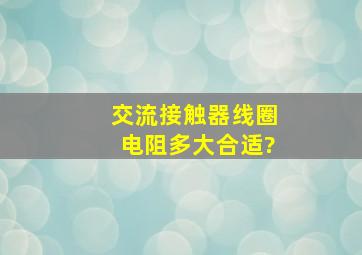 交流接触器线圈电阻多大合适?