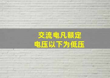 交流电凡额定电压()以下为低压。