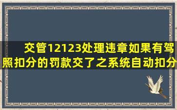 交管12123处理违章如果有驾照扣分的,罚款交了之系统自动扣分吗?