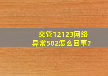 交管12123网络异常502怎么回事?