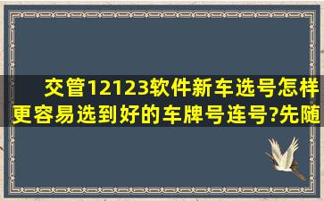 交管12123软件新车选号,怎样更容易选到好的车牌号(连号)?先随机选...