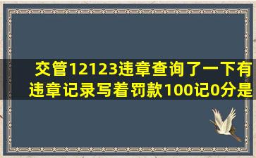 交管12123违章查询了一下,有违章记录,写着罚款100记0分,是只罚款不...