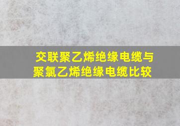 交联聚乙烯绝缘电缆与聚氯乙烯绝缘电缆比较 