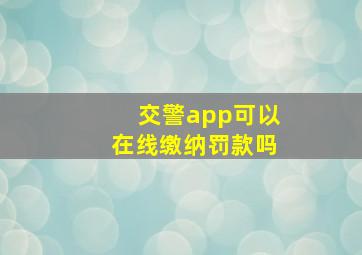 交警app可以在线缴纳罚款吗