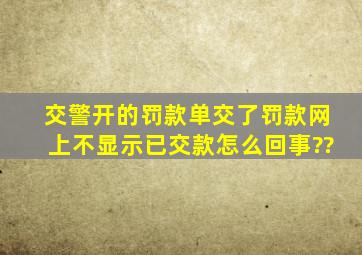 交警开的罚款单交了罚款,网上不显示已交款怎么回事??