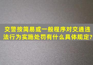 交警按简易或一般程序对交通违法行为实施处罚,有什么具体规定?