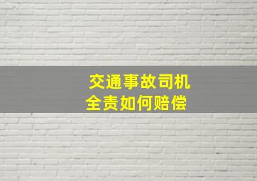 交通事故司机全责如何赔偿 