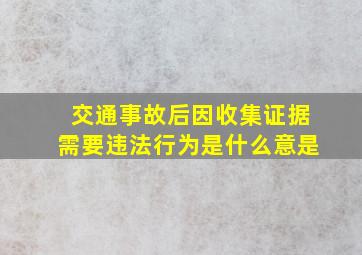 交通事故后因收集证据需要违法行为是什么意是(