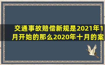 交通事故赔偿新规是2021年1月开始的那么2020年十月的案件是否可以...