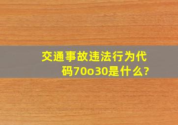 交通事故违法行为代码70o30是什么?